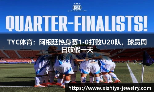 TYC体育：阿根廷热身赛1-0打败U20队，球员周日放假一天